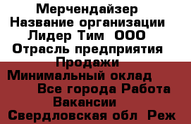 Мерчендайзер › Название организации ­ Лидер Тим, ООО › Отрасль предприятия ­ Продажи › Минимальный оклад ­ 16 000 - Все города Работа » Вакансии   . Свердловская обл.,Реж г.